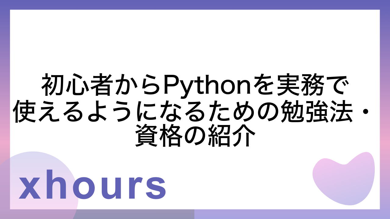 初心者からPythonを実務で使えるようになるための勉強法・資格の紹介