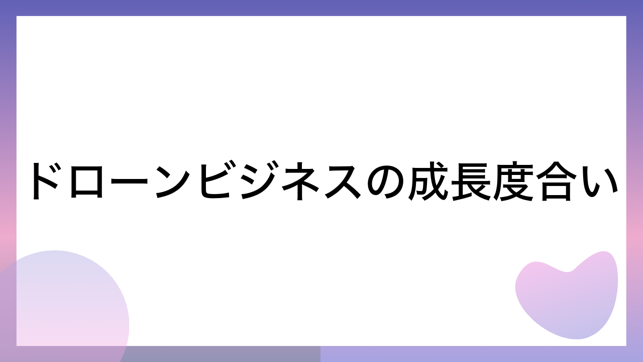 ドローンビジネスの成長度合い