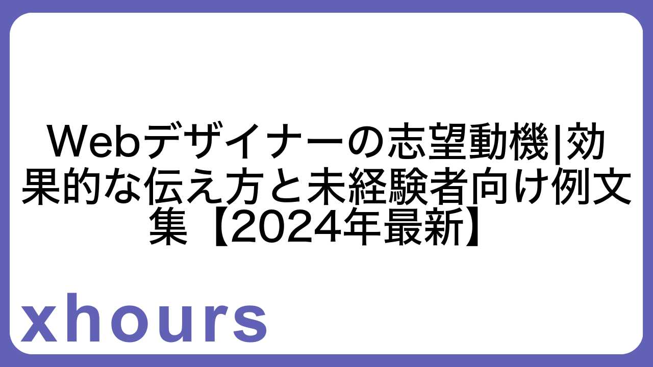 Webデザイナーの志望動機|効果的な伝え方と未経験者向け例文集【2024年最新】