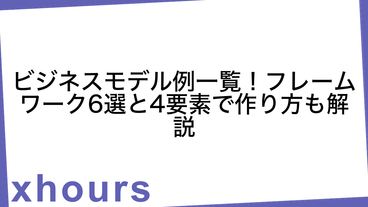 ビジネスモデル例一覧！フレームワーク6選と4要素で作り方も解説