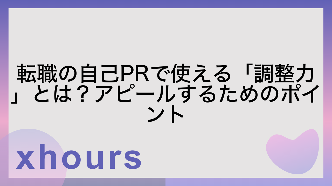 転職の自己PRで使える「調整力」とは？アピールするためのポイント