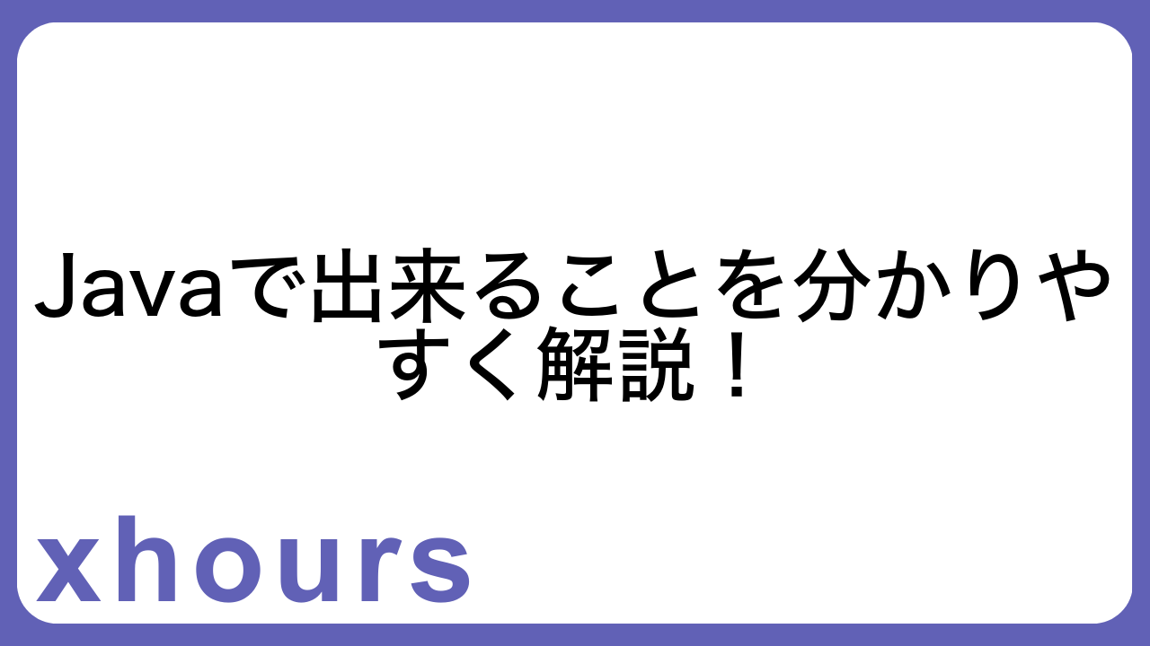 Javaで出来ることを分かりやすく解説！