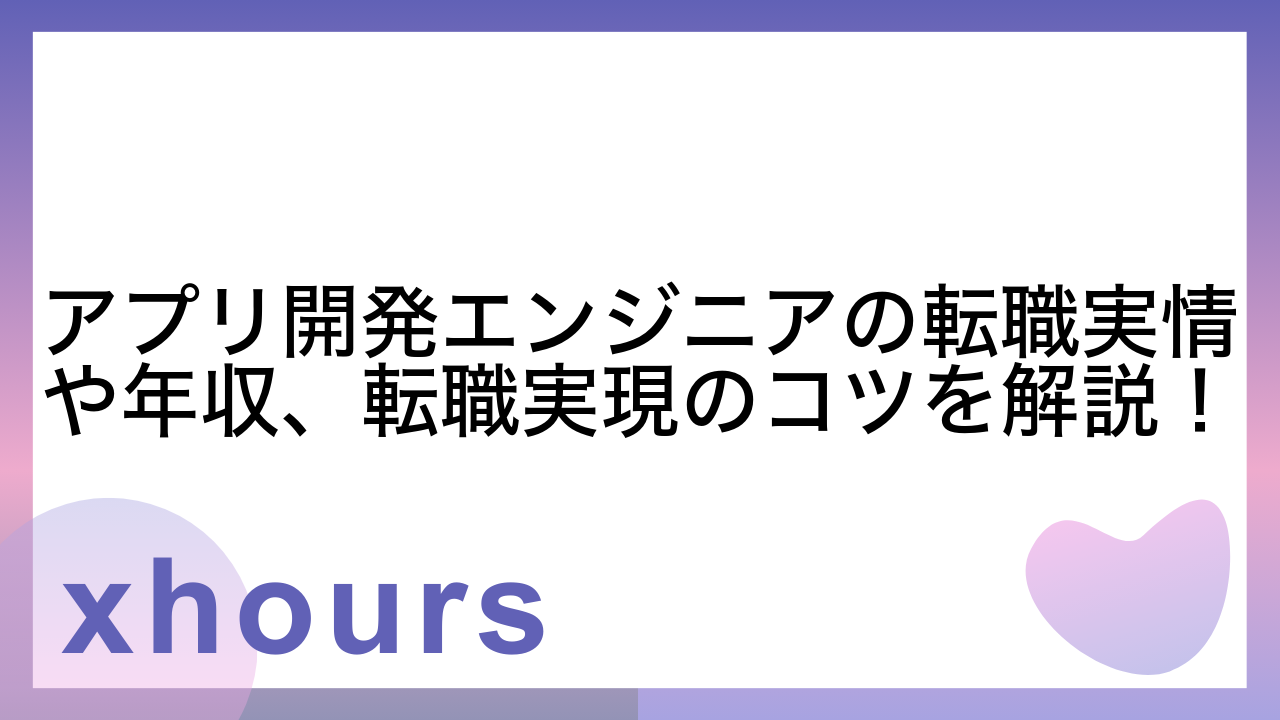 アプリ開発エンジニアの転職実情や年収、転職実現のコツを解説！