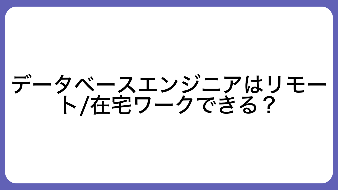 データベースエンジニアはリモート/在宅ワークできる？