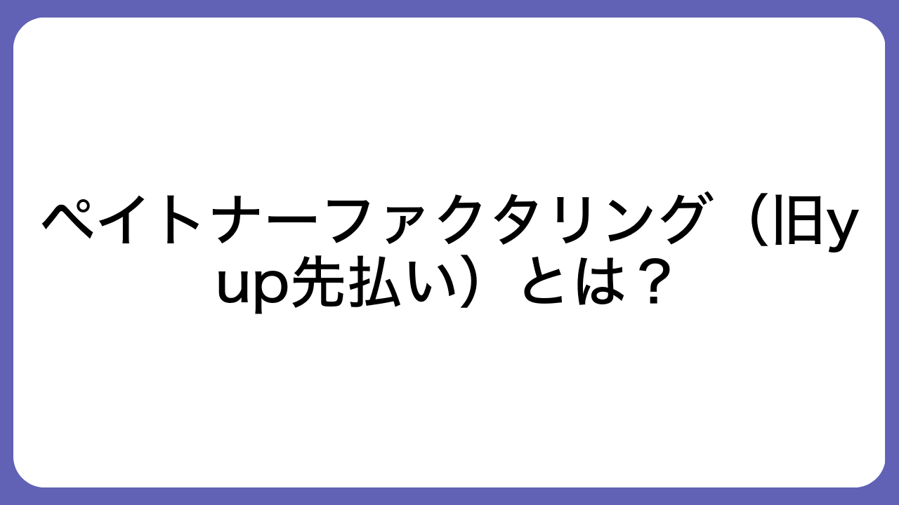 ペイトナーファクタリング（旧yup先払い）とは？