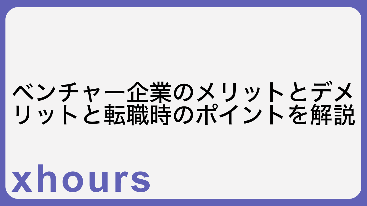 ベンチャー企業のメリットとデメリットと転職時のポイントを解説