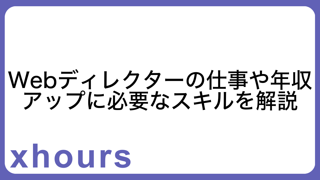 Webディレクターの仕事や年収アップに必要なスキルを解説