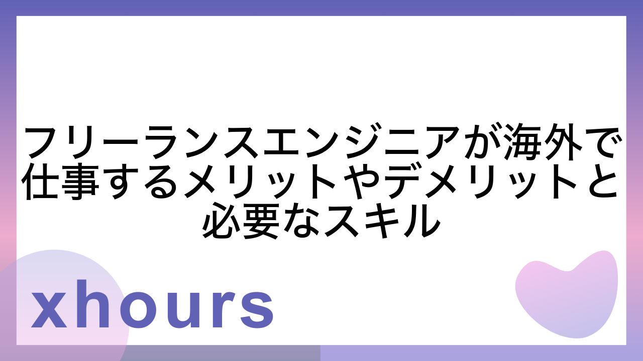 フリーランスエンジニアが海外で仕事するメリットやデメリットと必要なスキル