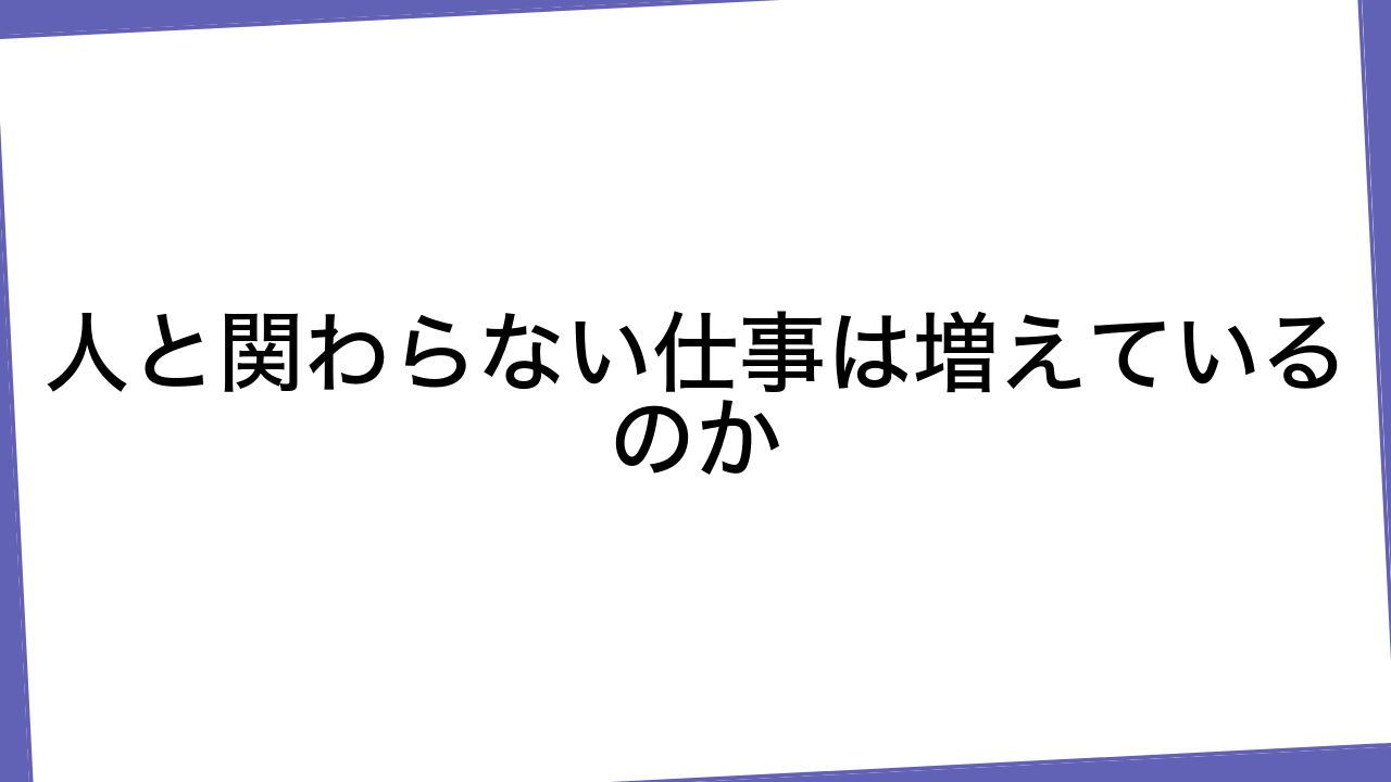 人と関わらない仕事は増えているのか