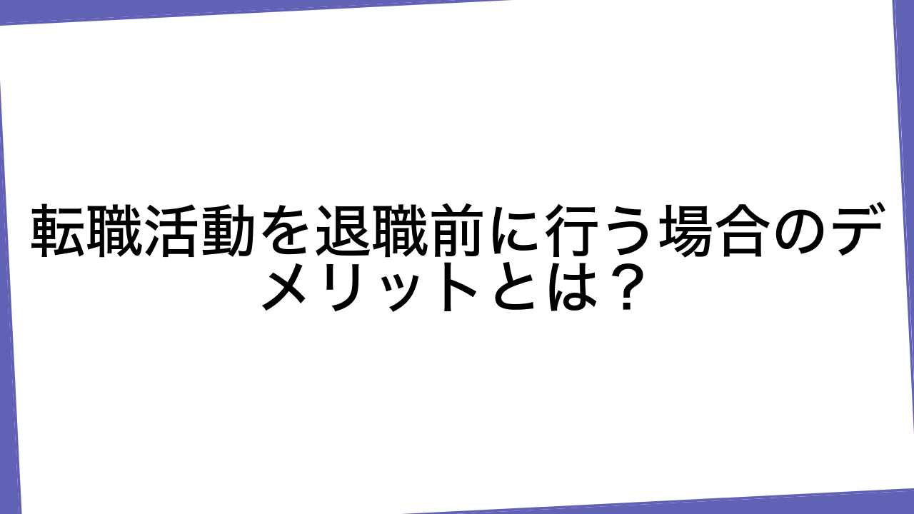 転職活動を退職前に行う場合のデメリットとは？