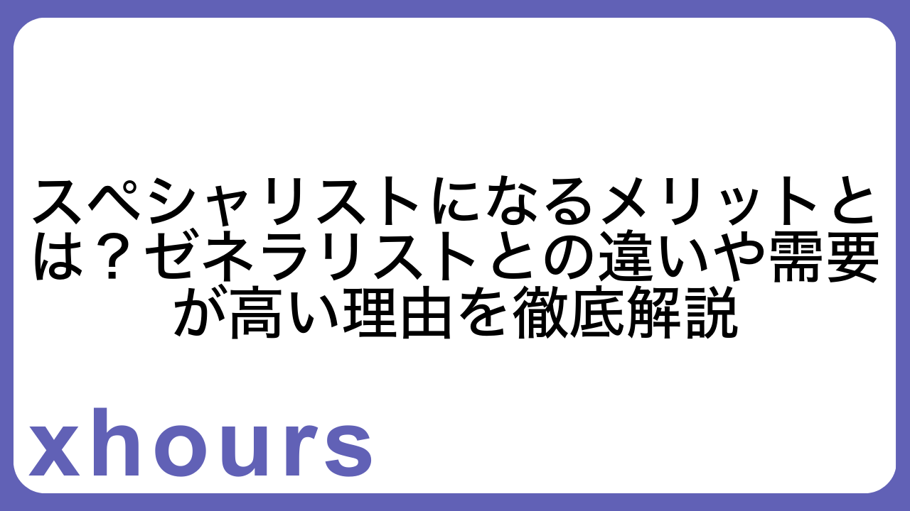 スペシャリストになるメリットとは？ゼネラリストとの違いや需要が高い理由を徹底解説