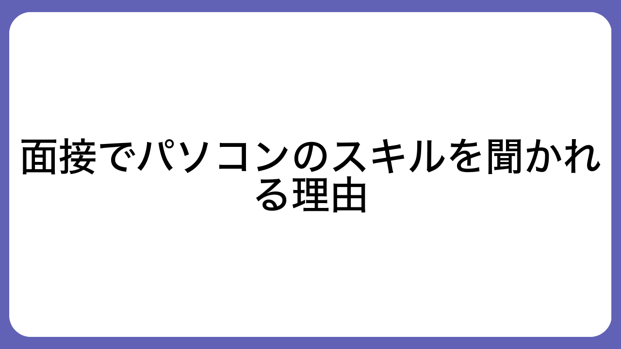 面接でパソコンのスキルを聞かれる理由