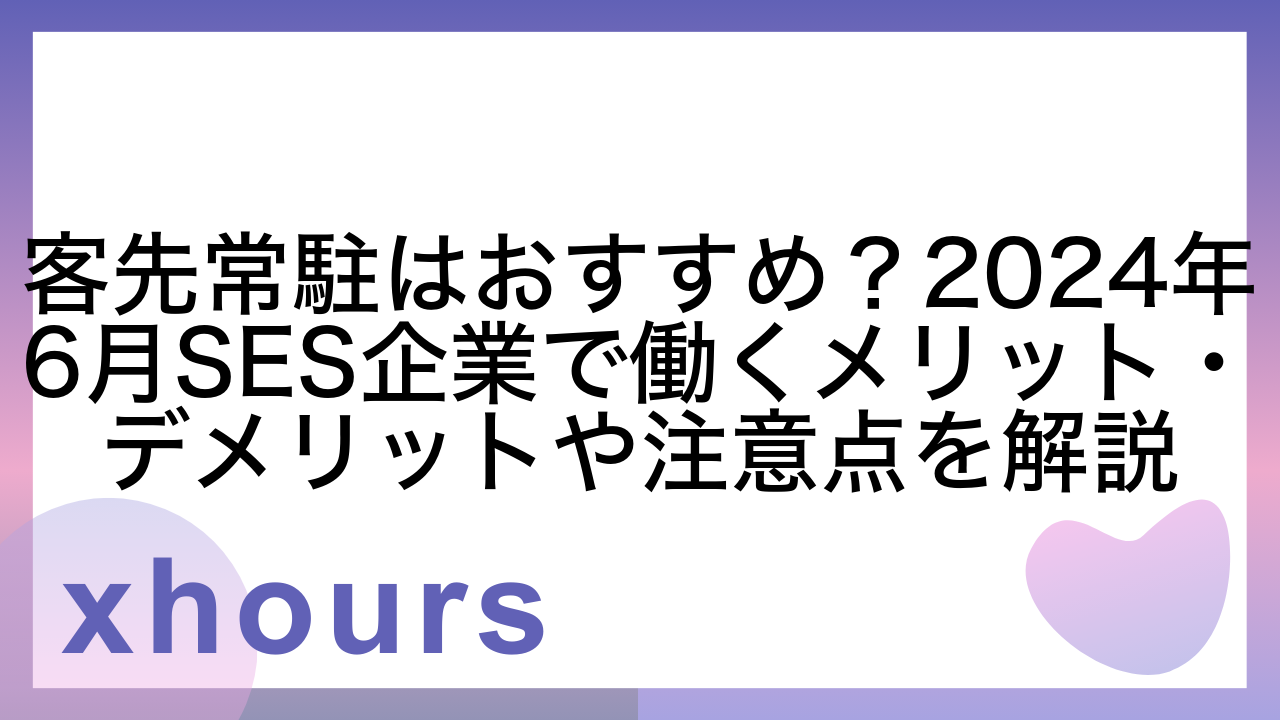 客先常駐はおすすめ？2024年6月SES企業で働くメリット・デメリットや注意点を解説