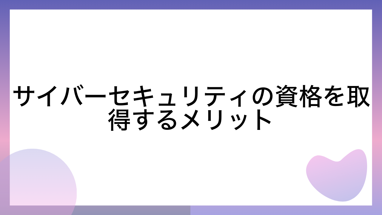 サイバーセキュリティの資格を取得するメリット