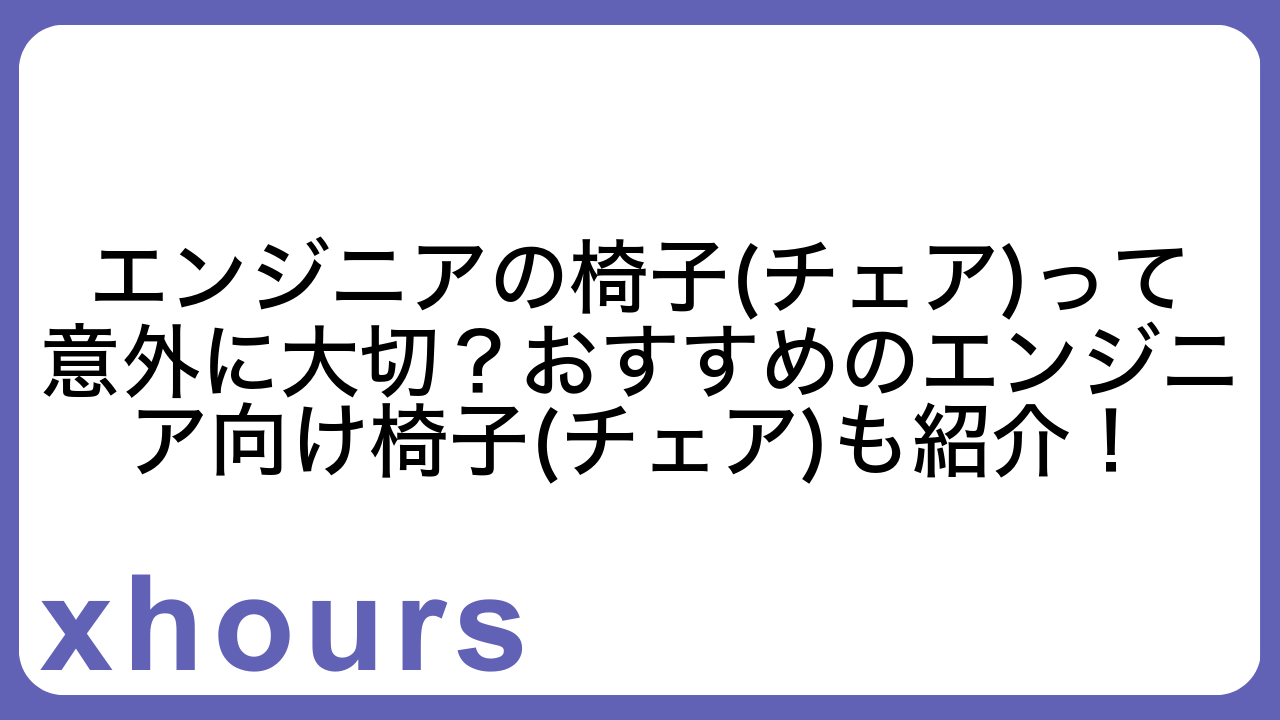 エンジニアの椅子(チェア)って意外に大切？おすすめのエンジニア向け椅子(チェア)も紹介！