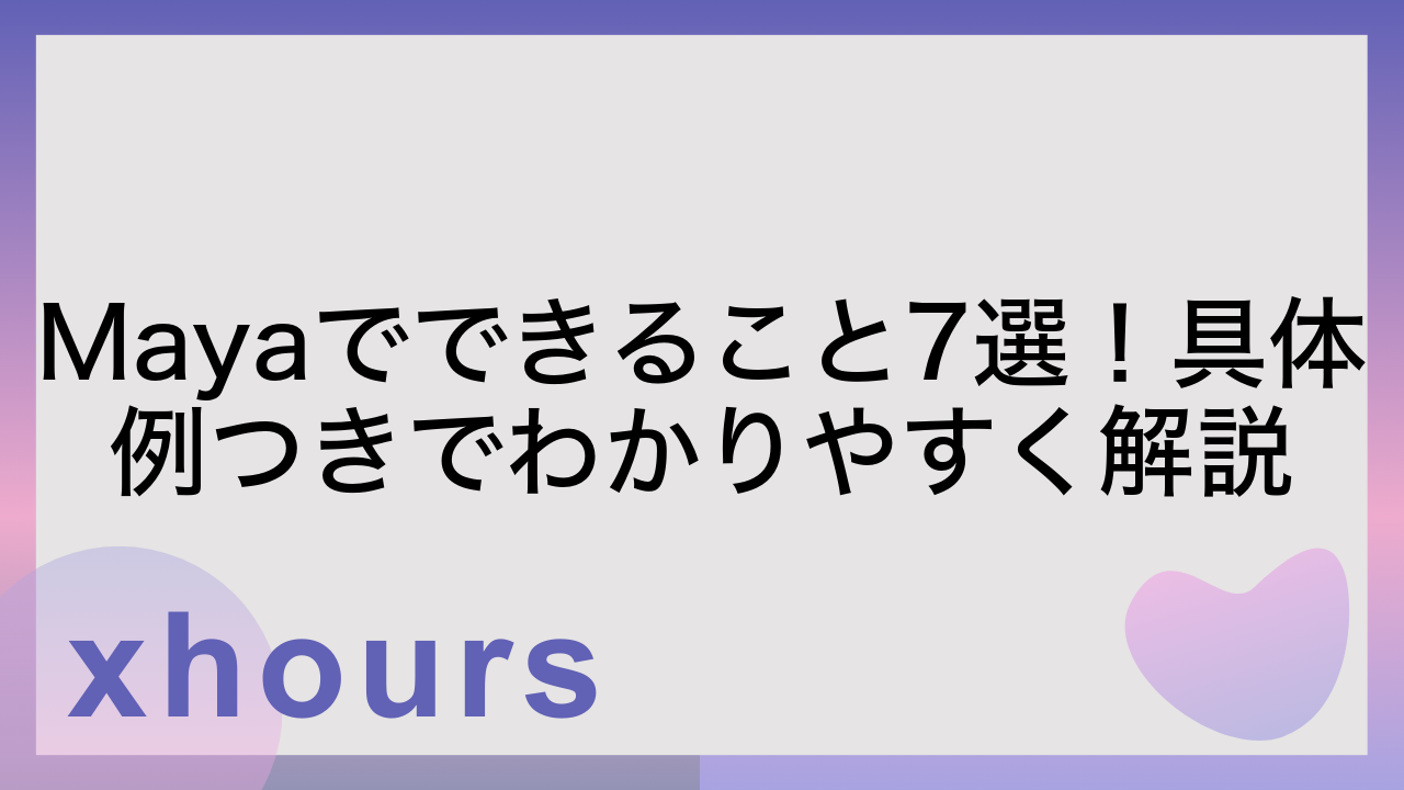 Mayaでできること7選！具体例つきでわかりやすく解説