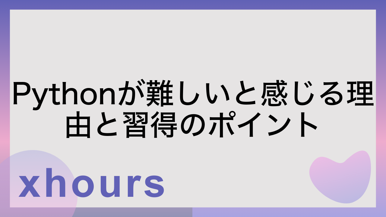 Pythonが難しいと感じる理由と習得のポイント