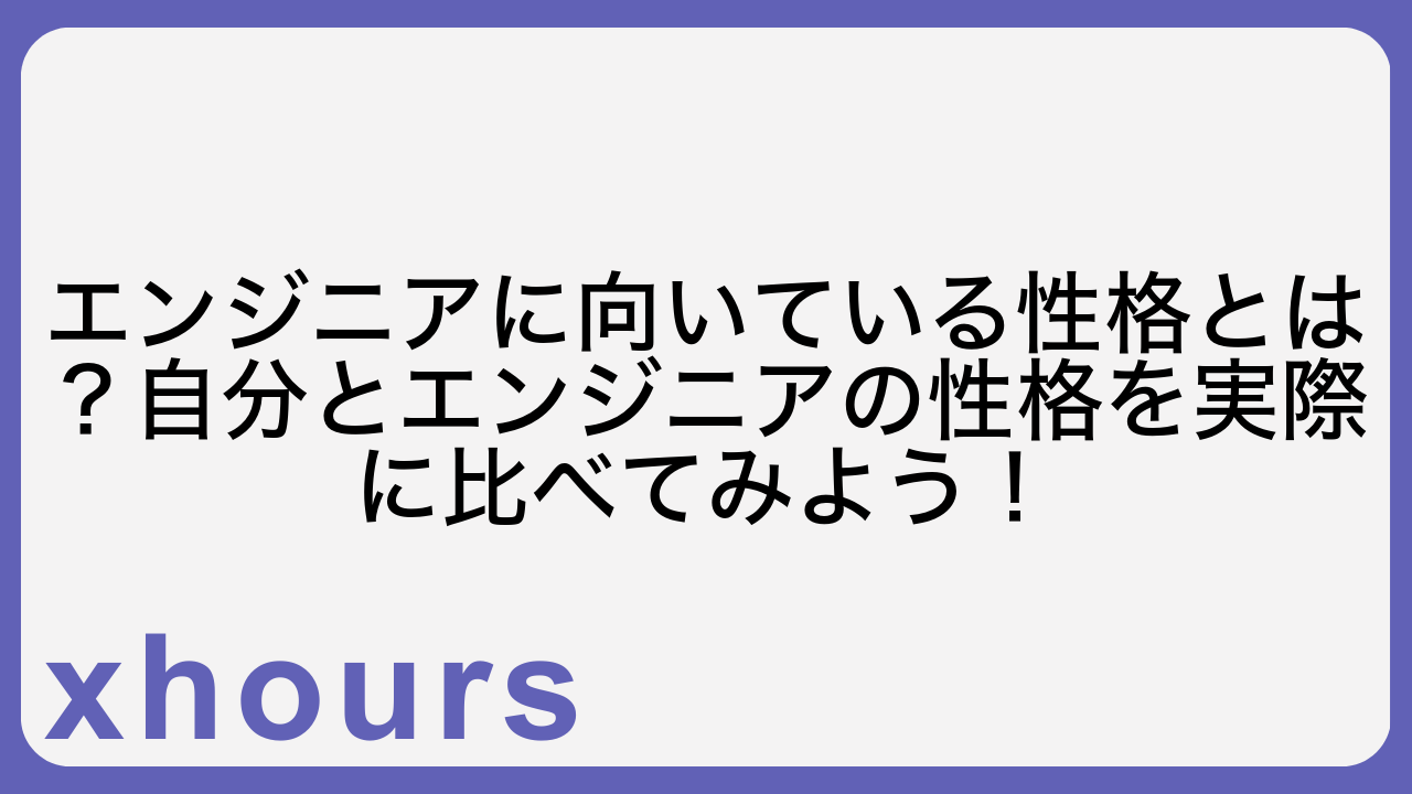 エンジニアに向いている性格とは？自分とエンジニアの性格を実際に比べてみよう！