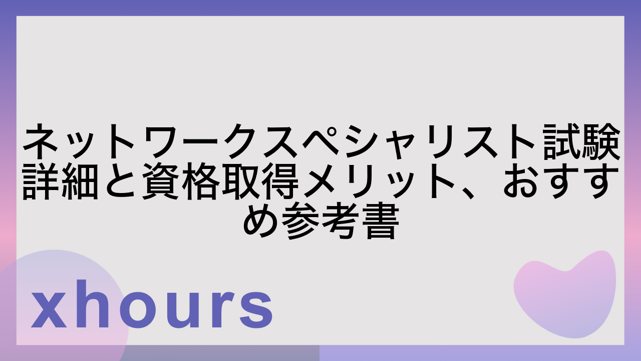 ネットワークスペシャリスト試験詳細と資格取得メリット、おすすめ参考書