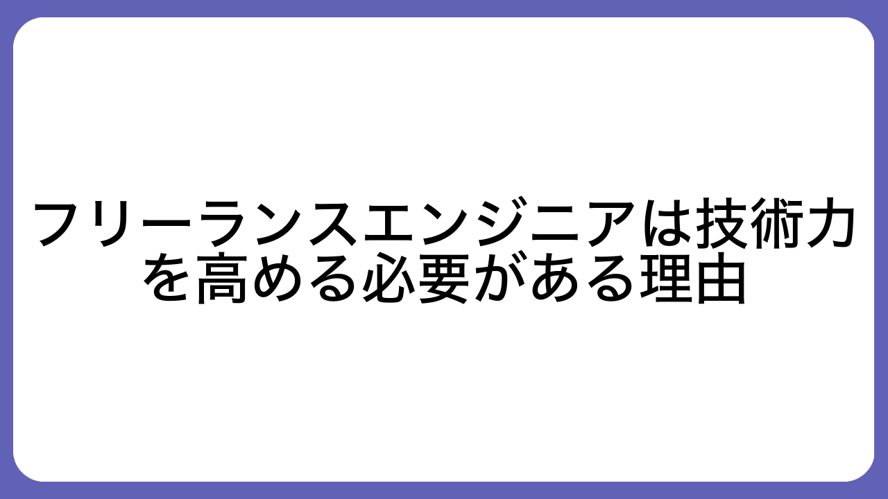 フリーランスエンジニアは技術力を高める必要がある理由