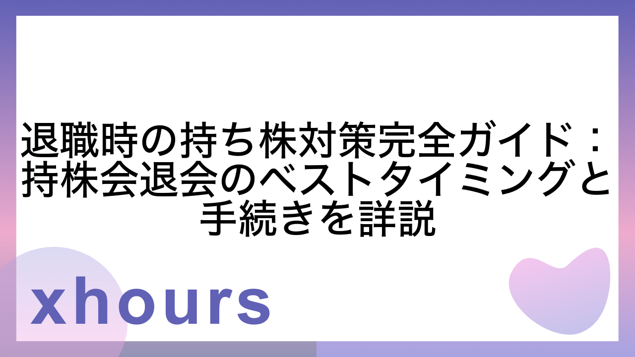 退職時の持ち株対策完全ガイド：持株会退会のベストタイミングと手続きを詳説