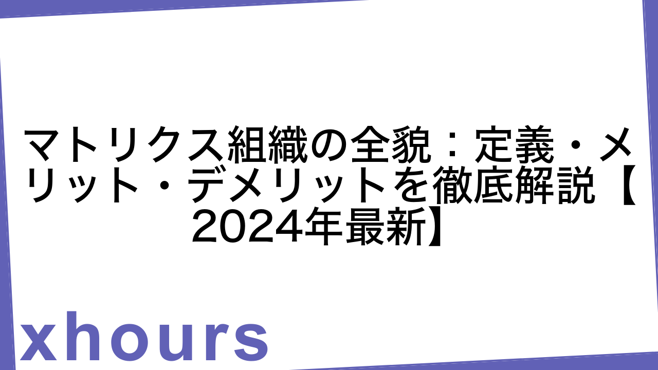 マトリクス組織の全貌：定義・メリット・デメリットを徹底解説【2024年最新】