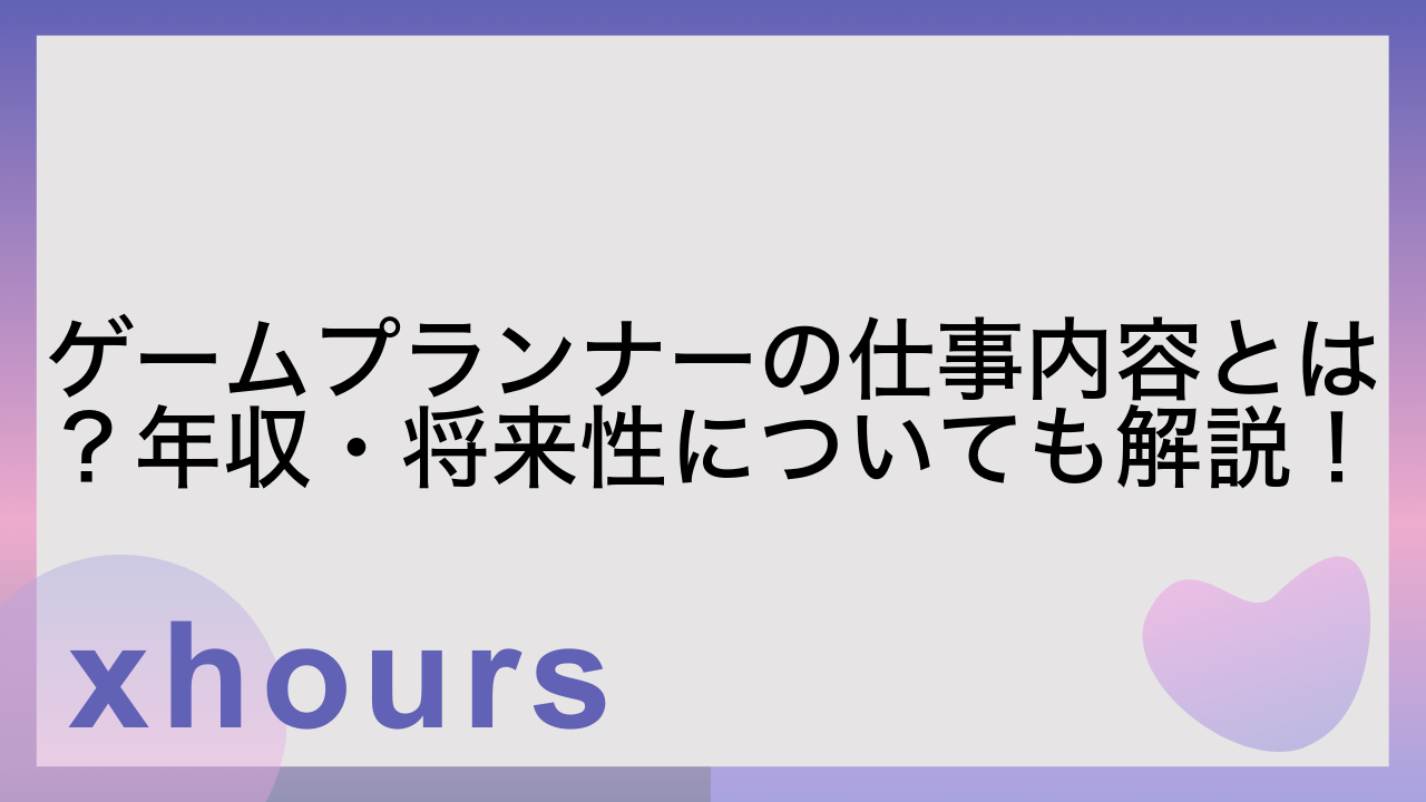 ゲームプランナーの仕事内容とは？年収・将来性についても解説！