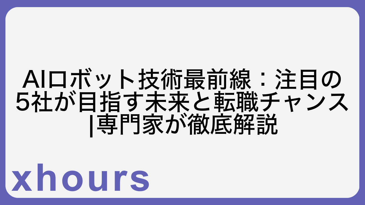 AIロボット技術最前線：注目の5社が目指す未来と転職チャンス|専門家が徹底解説