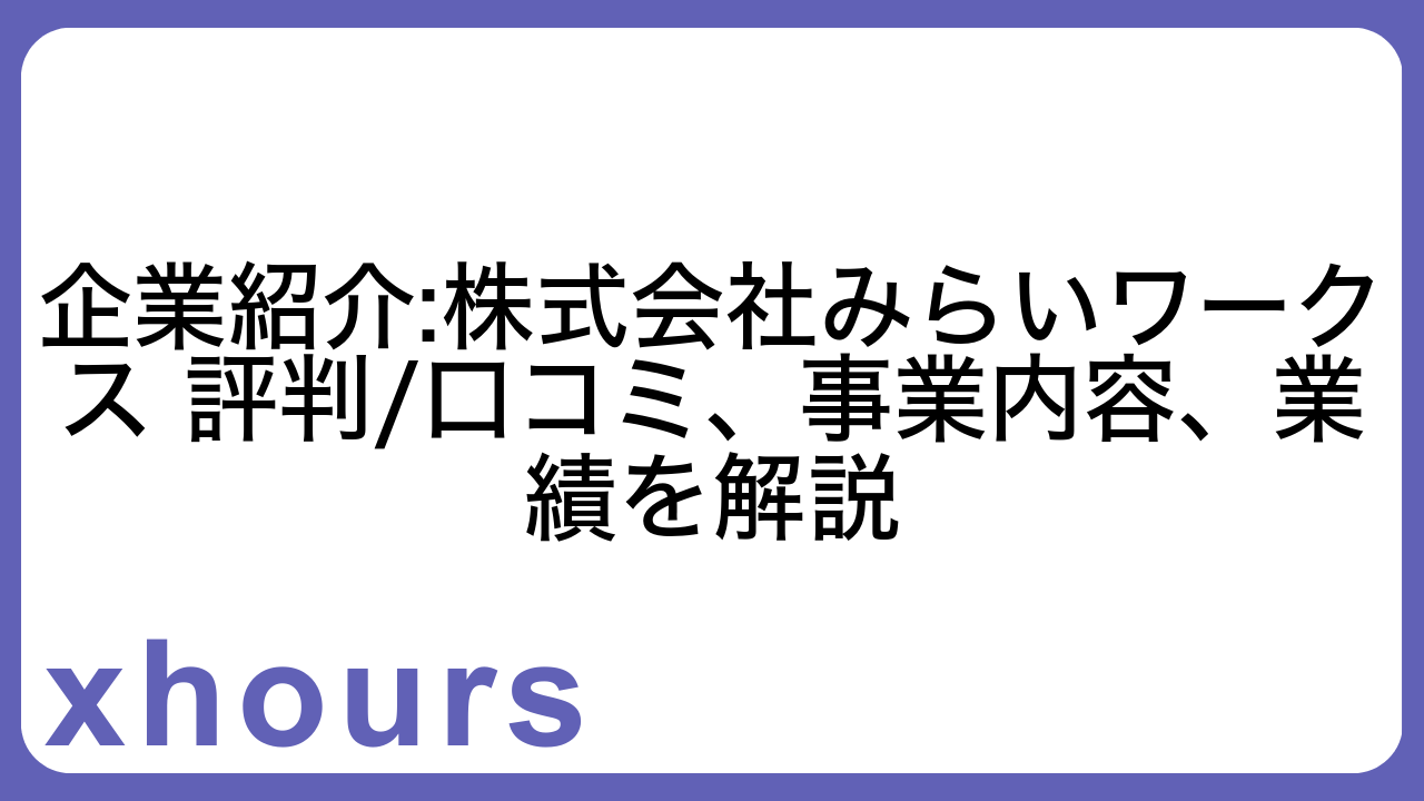 企業紹介:株式会社みらいワークス 評判/口コミ、事業内容、業績を解説