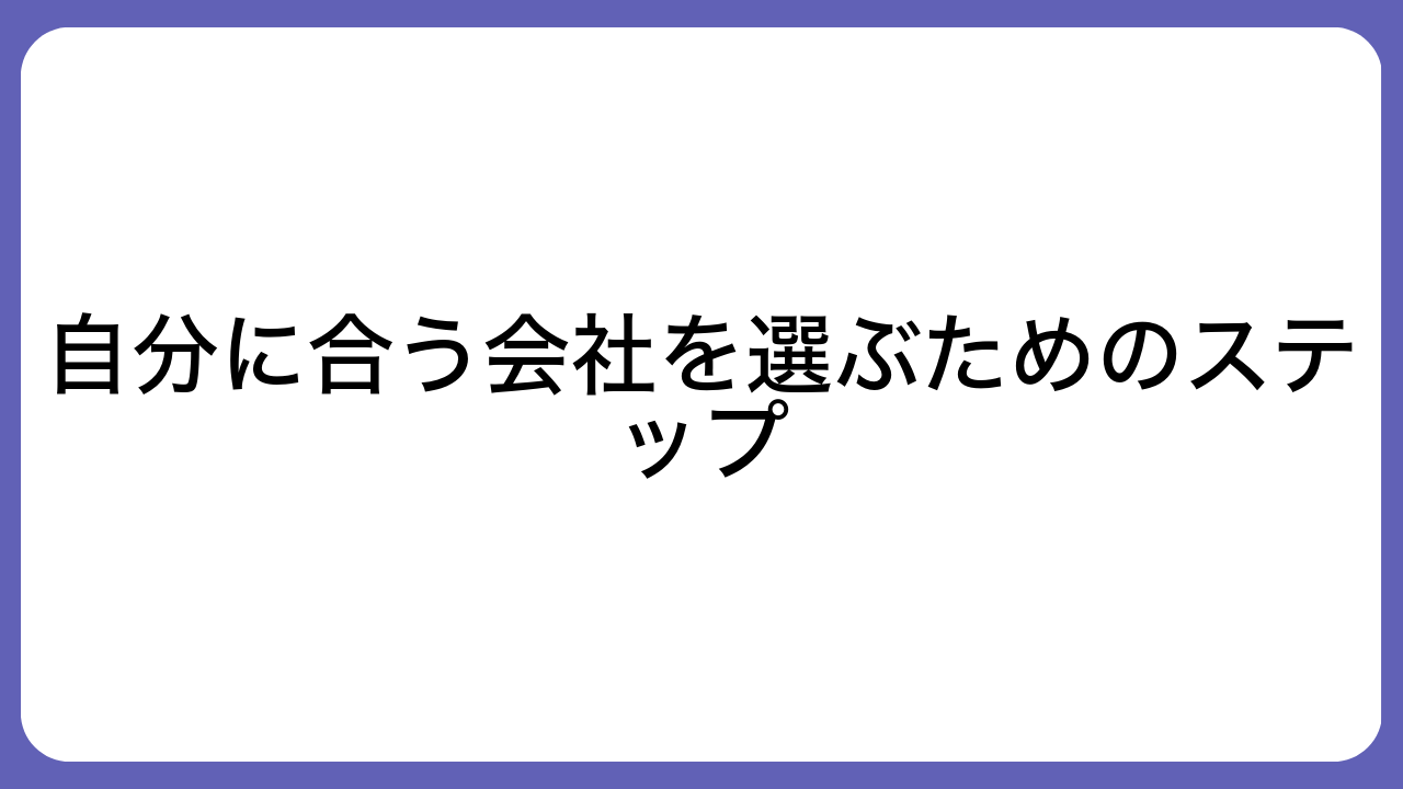 自分に合う会社を選ぶためのステップ