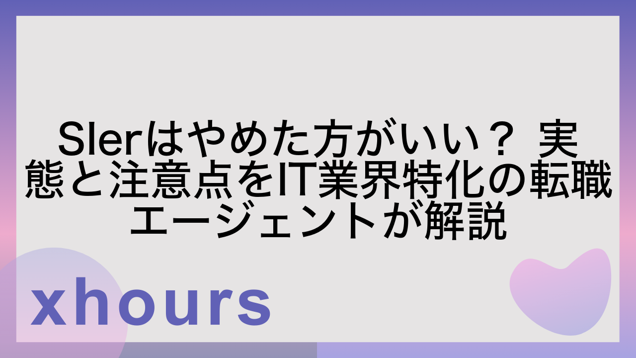 SIerはやめた方がいい？ 実態と注意点をIT業界特化の転職エージェントが解説