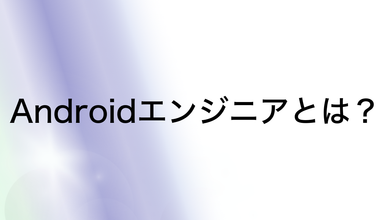 Androidエンジニアとは？