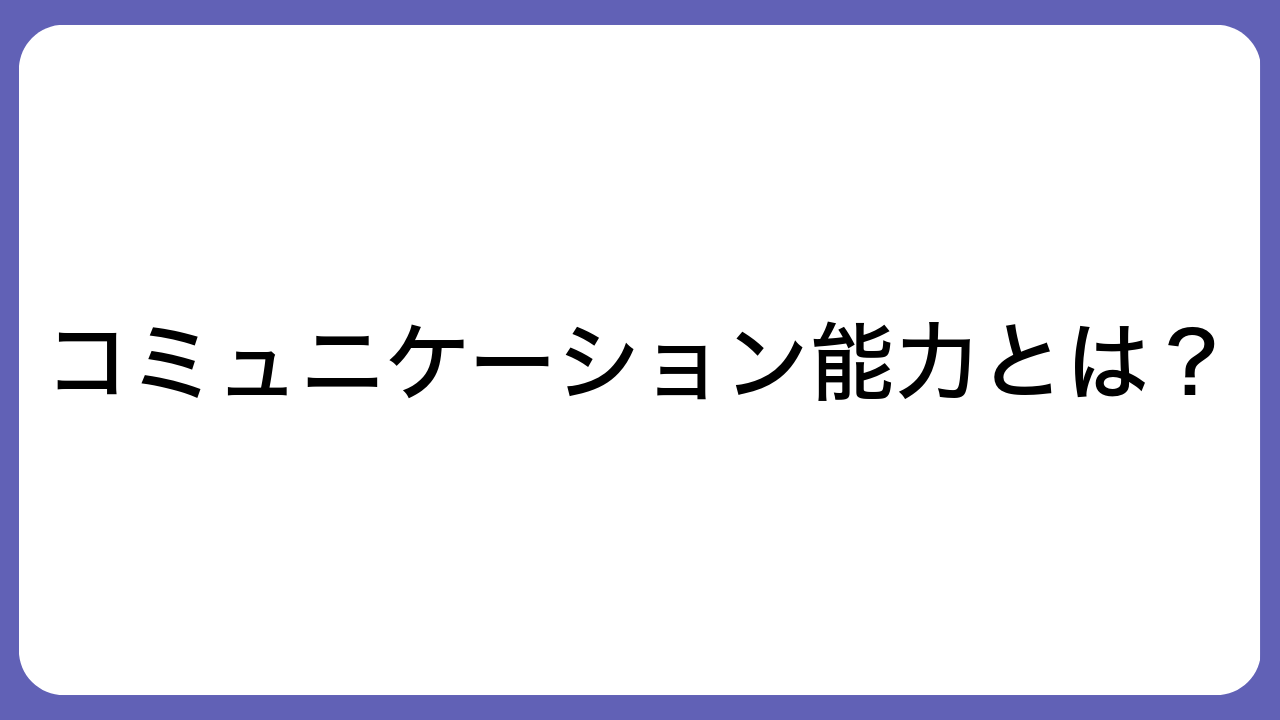 コミュニケーション能力とは？