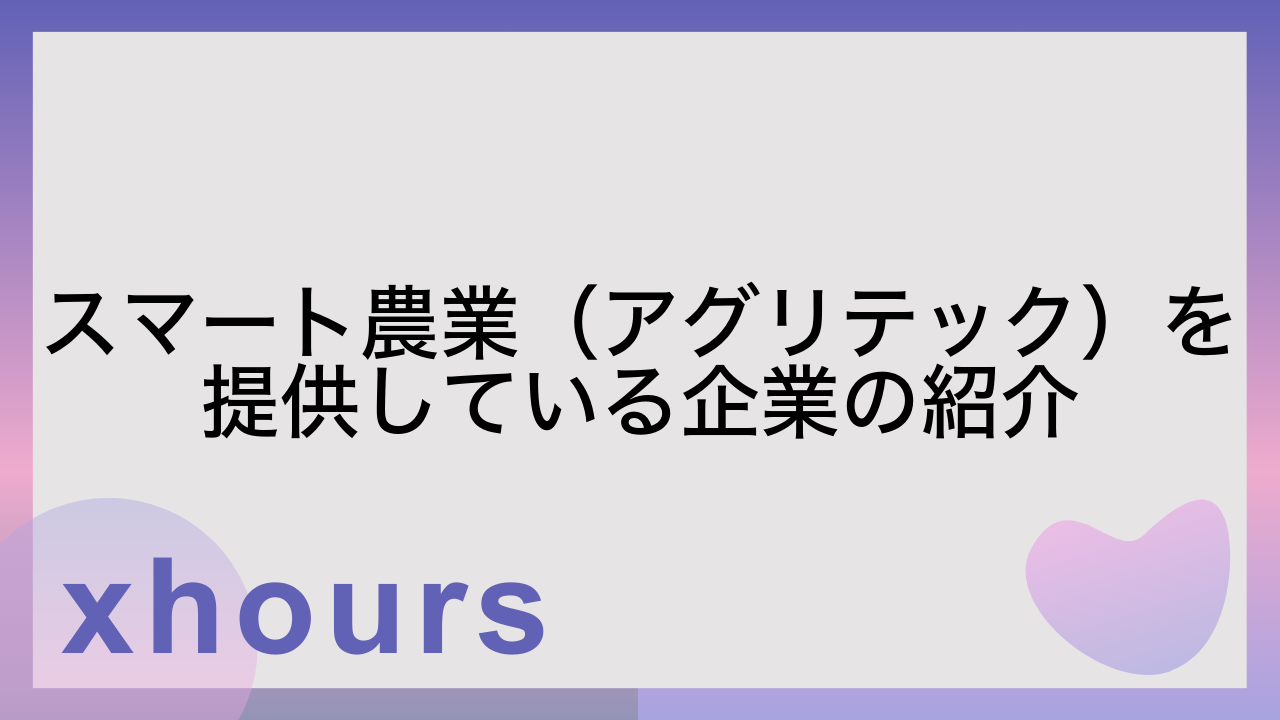 スマート農業（アグリテック）を提供している企業の紹介