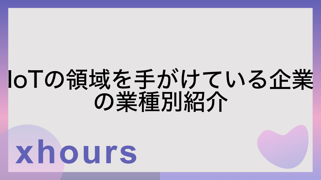 IoTの領域を手がけている企業の業種別紹介