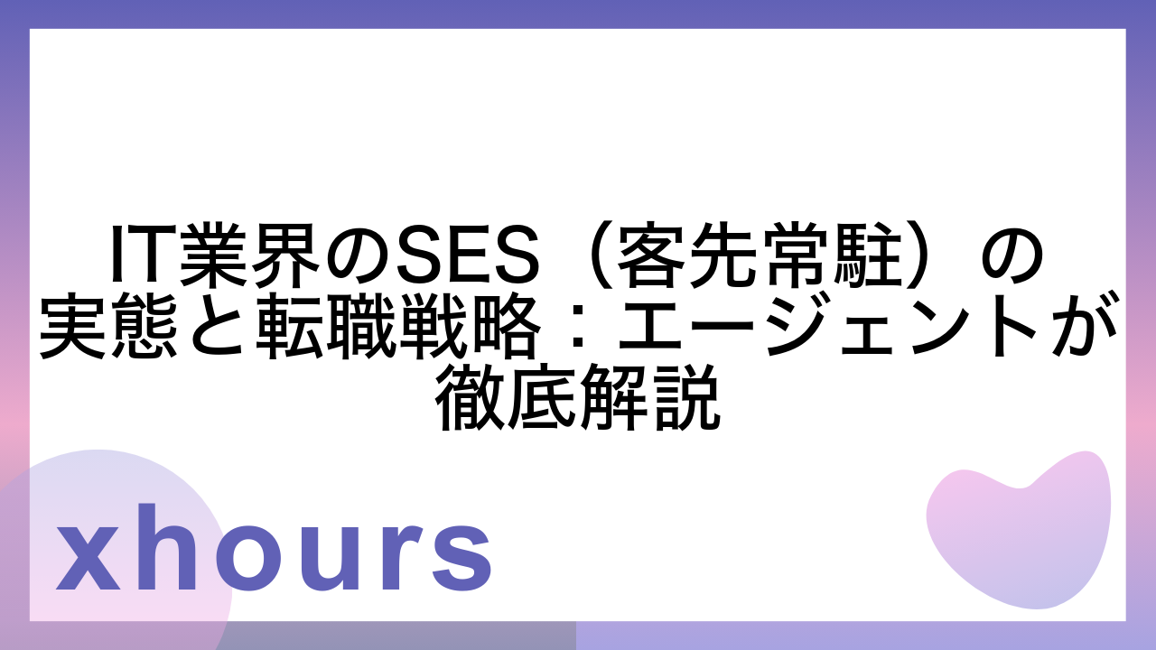 IT業界のSES（客先常駐）の実態と転職戦略：エージェントが徹底解説