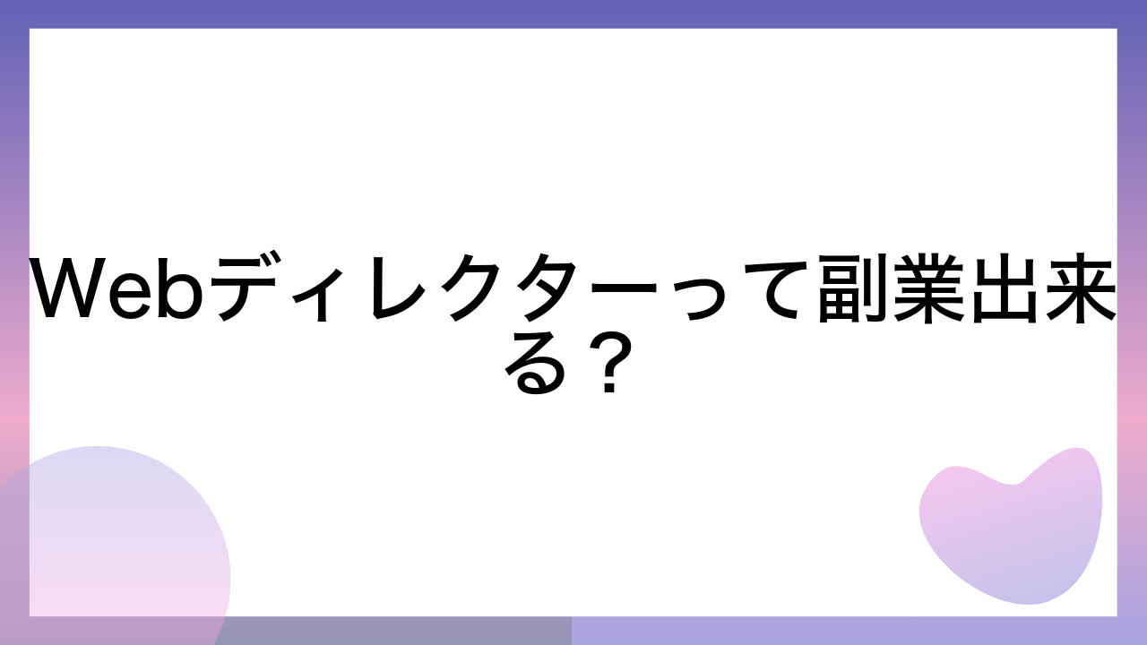 Webディレクターって副業出来る？