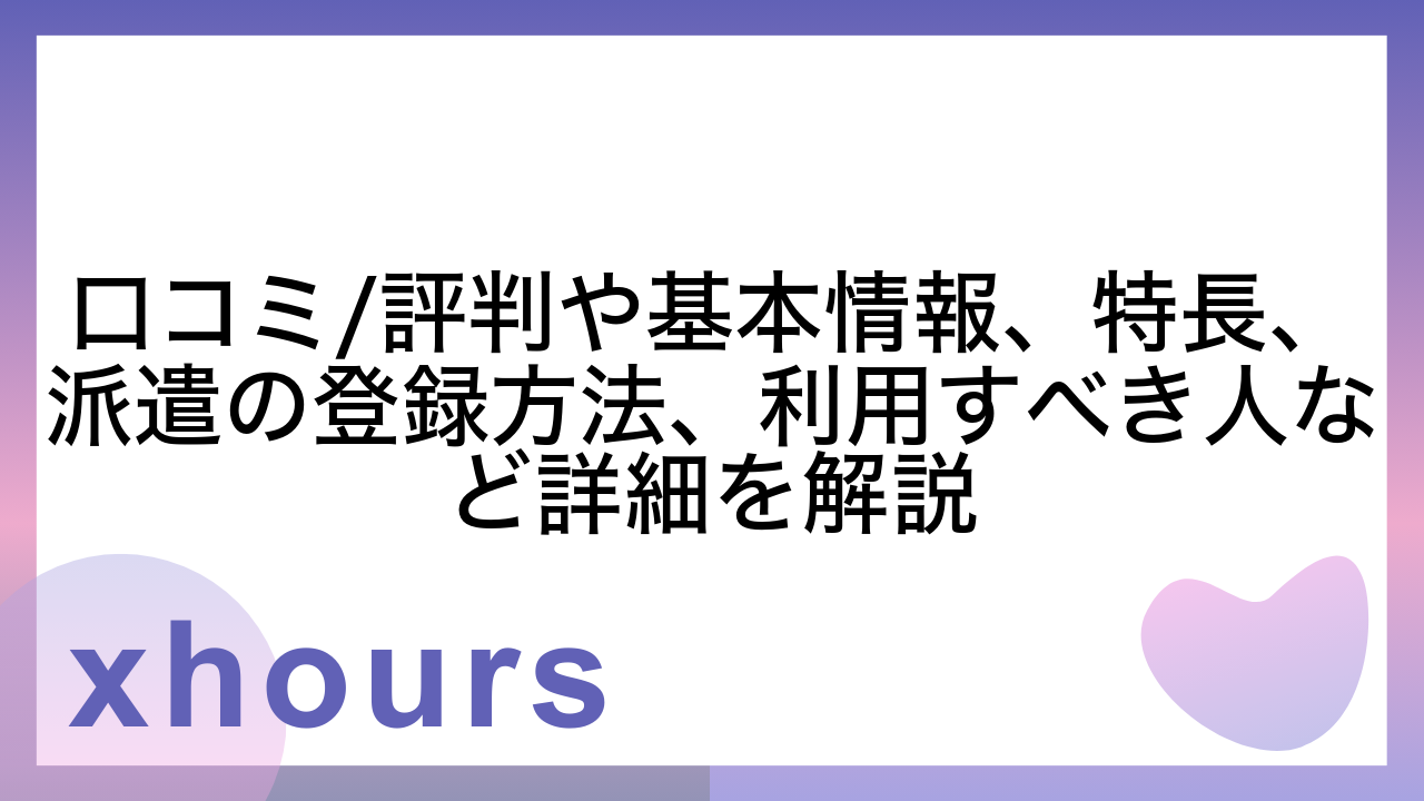 口コミ/評判や基本情報、特長、派遣の登録方法、利用すべき人など詳細を解説