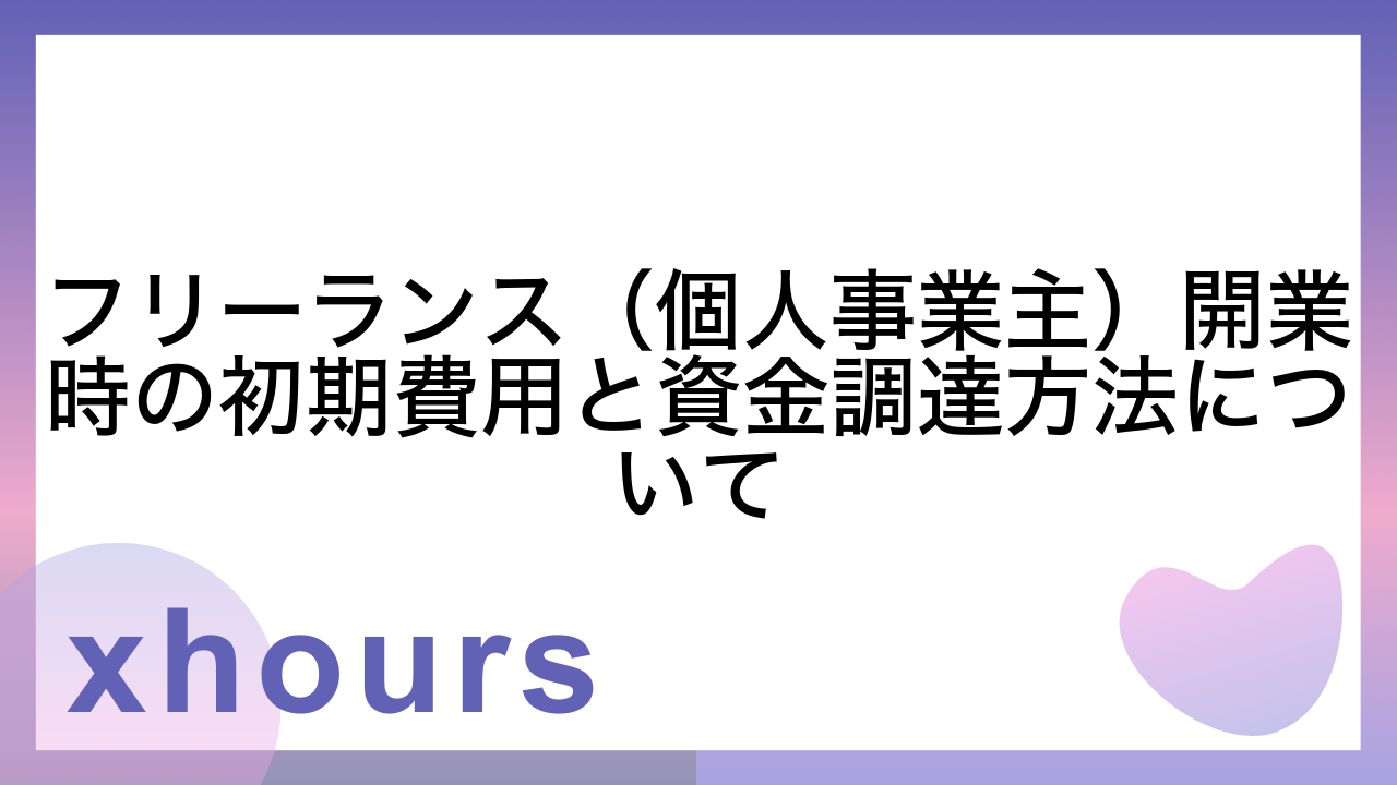 フリーランス（個人事業主）開業時の初期費用と資金調達方法について