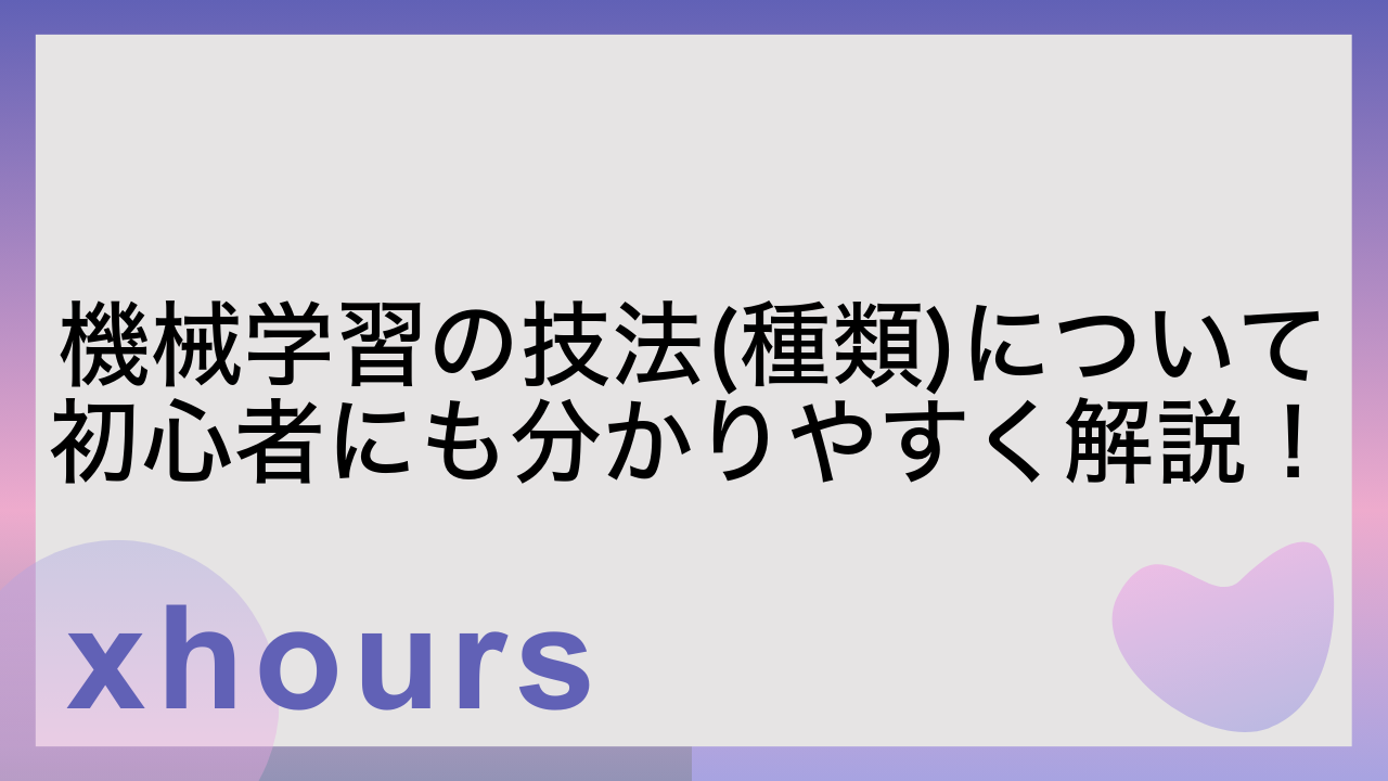 機械学習の技法(種類)について初心者にも分かりやすく解説！