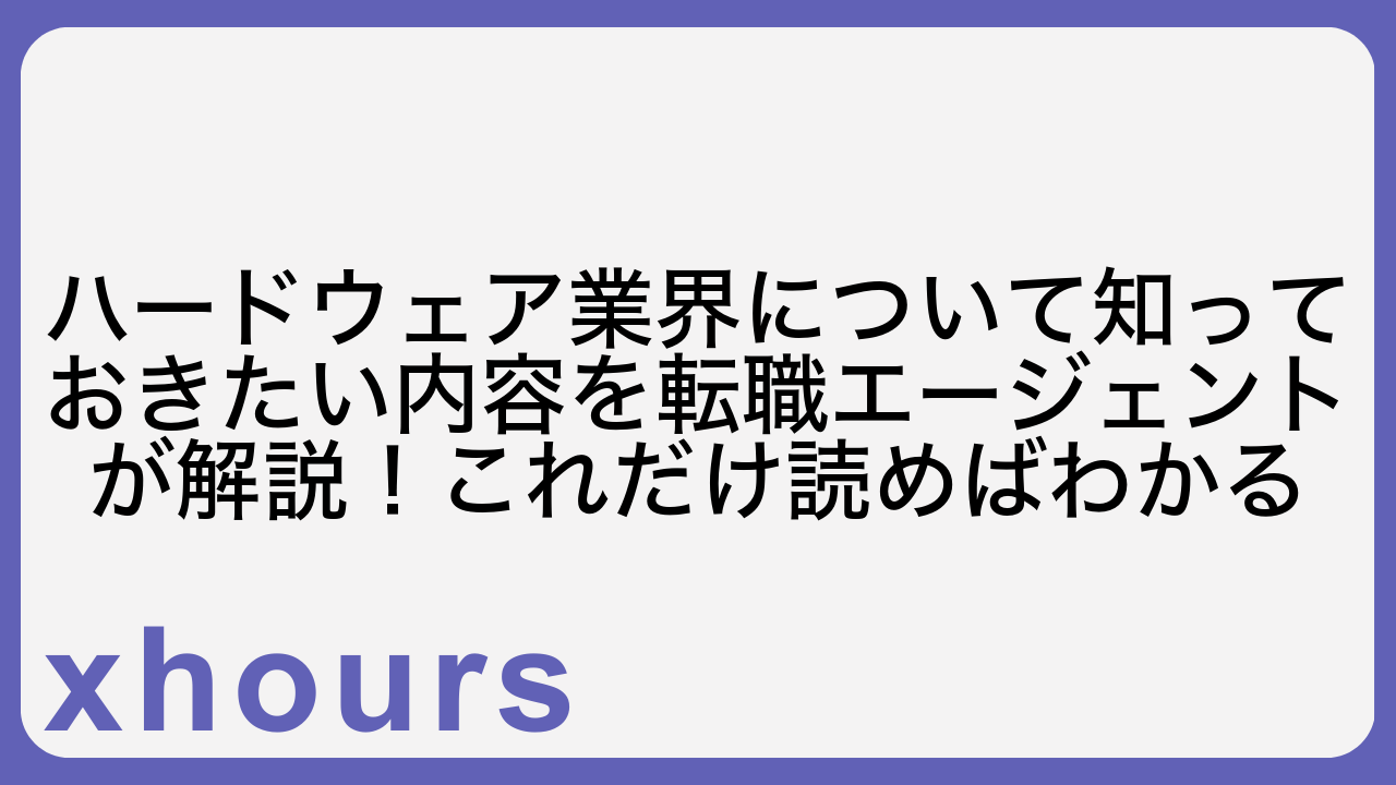 ハードウェア業界について知っておきたい内容を転職エージェントが解説！これだけ読めばわかる