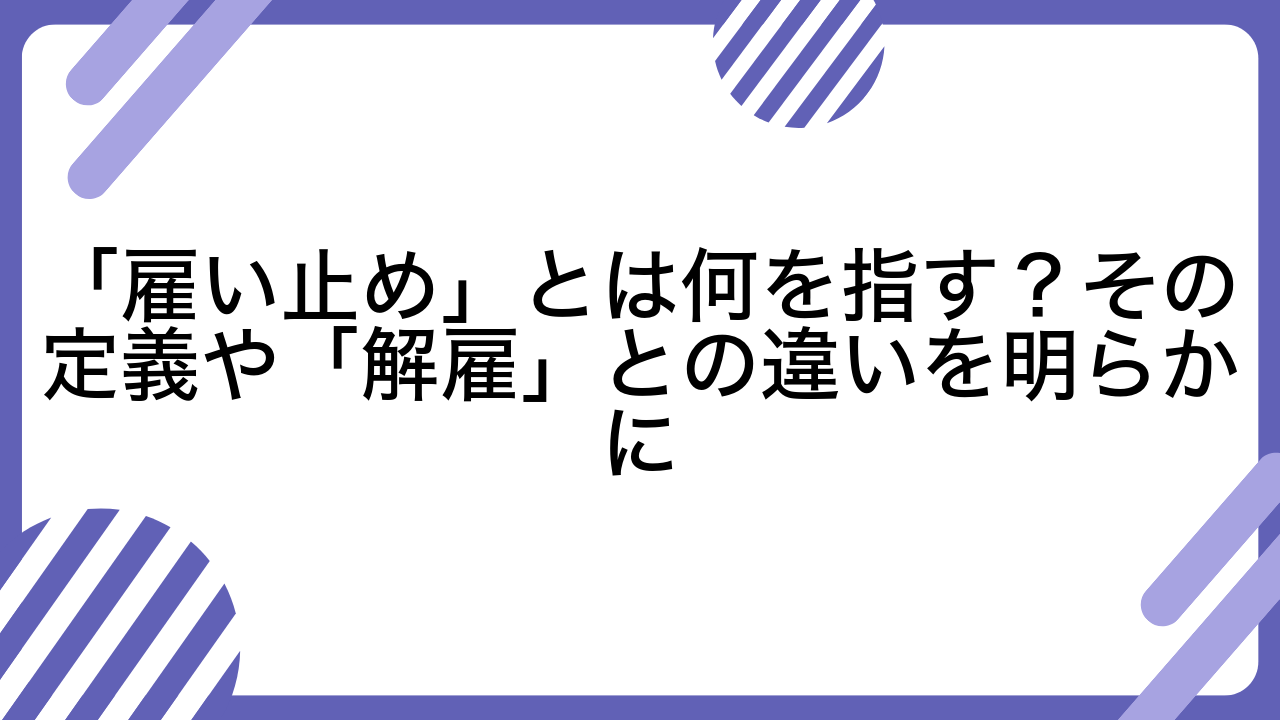 「雇い止め」とは何を指す？その定義や「解雇」との違いを明らかに