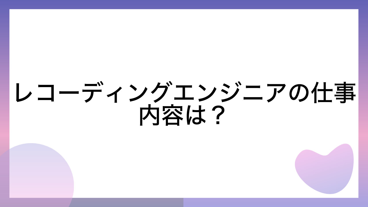 レコーディングエンジニアの仕事内容は？