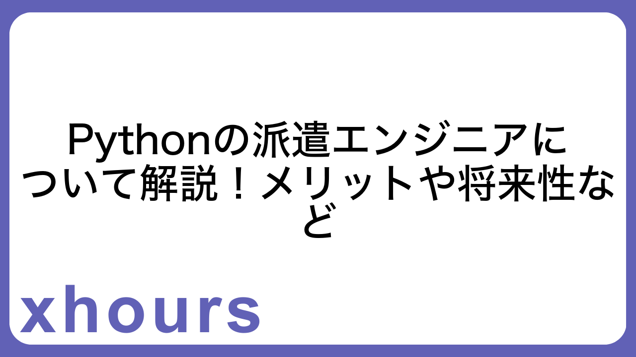 Pythonの派遣エンジニアについて解説！メリットや将来性など