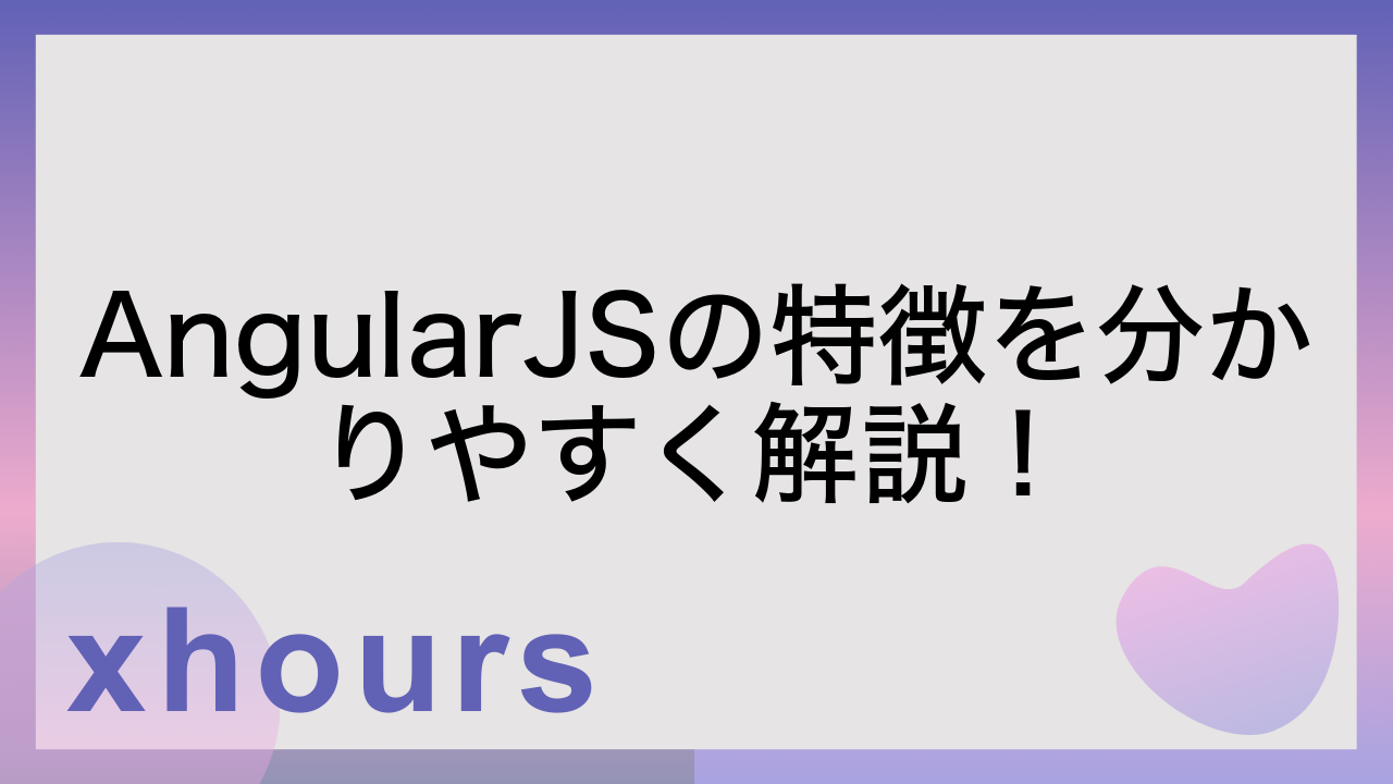 AngularJSの特徴を分かりやすく解説！