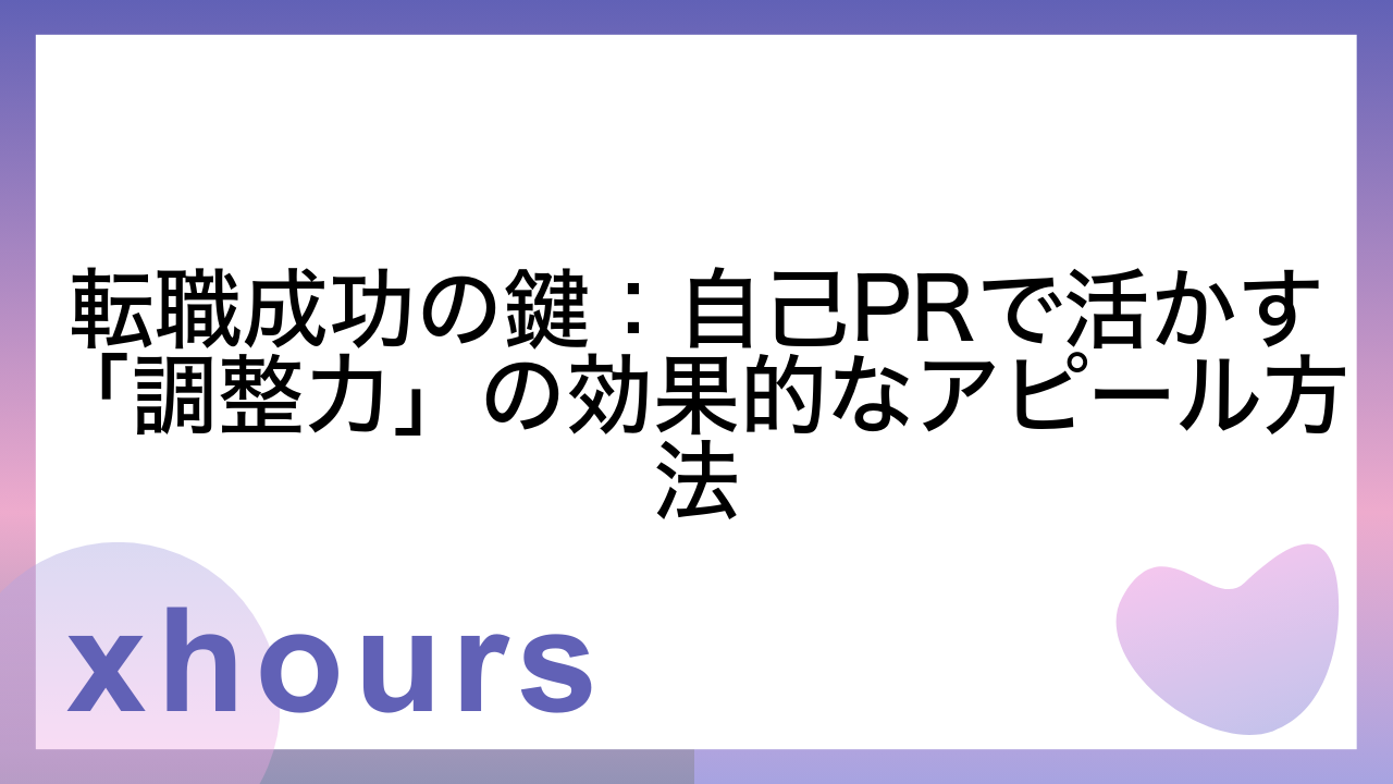 転職成功の鍵：自己PRで活かす「調整力」の効果的なアピール方法