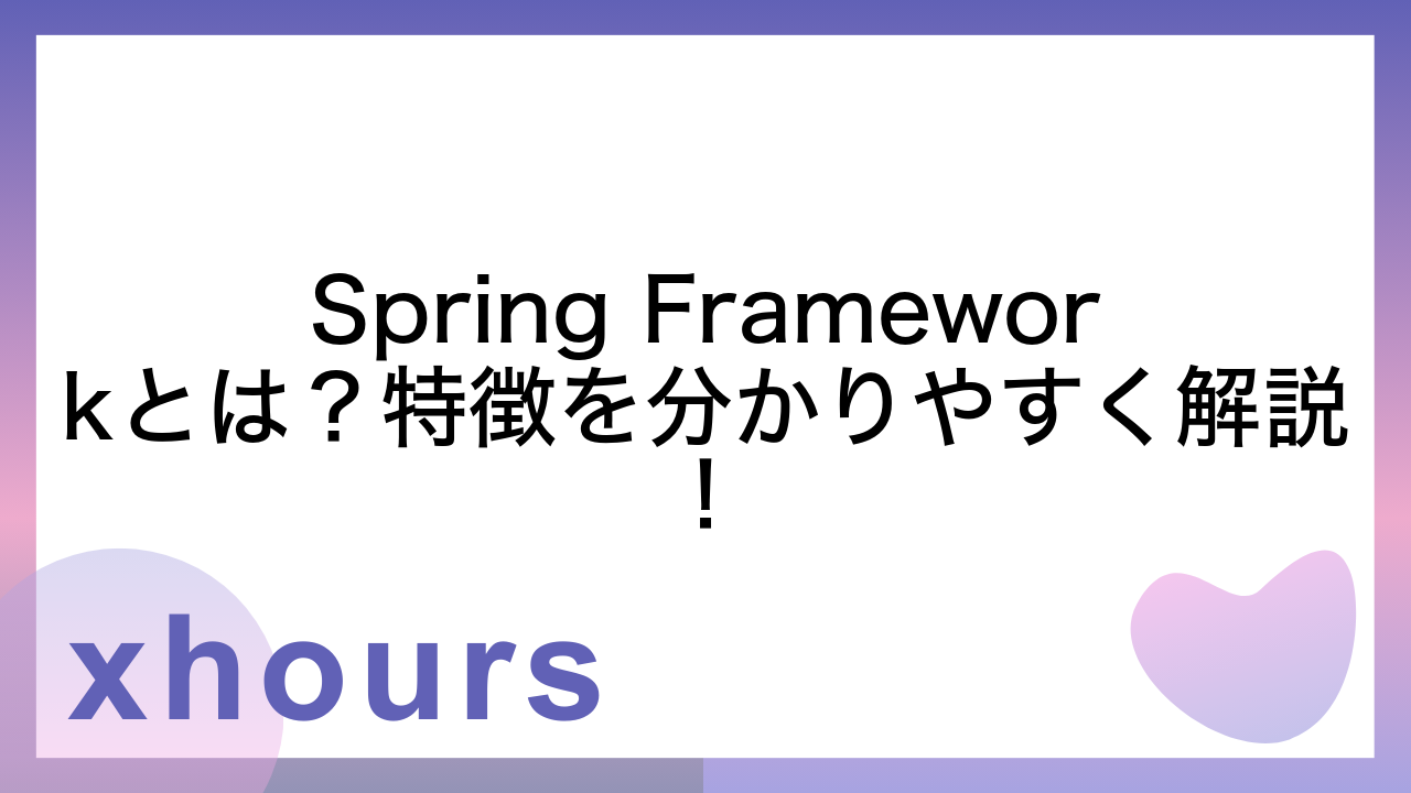 Spring Frameworkとは？特徴を分かりやすく解説！