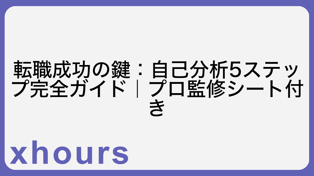 転職成功の鍵：自己分析5ステップ完全ガイド｜プロ監修シート付き