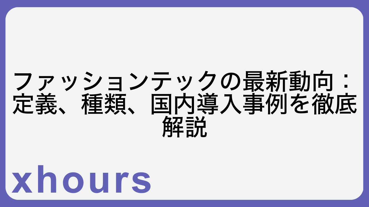 ファッションテックの最新動向：定義、種類、国内導入事例を徹底解説