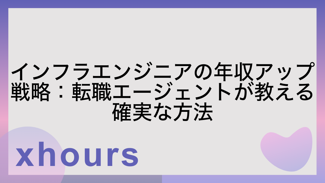 インフラエンジニアの年収アップ戦略：転職エージェントが教える確実な方法